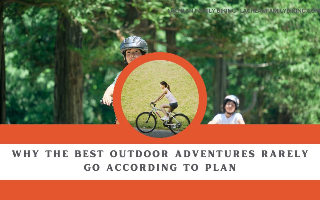 Why the Best Outdoor Adventures Rarely Go According to Plan